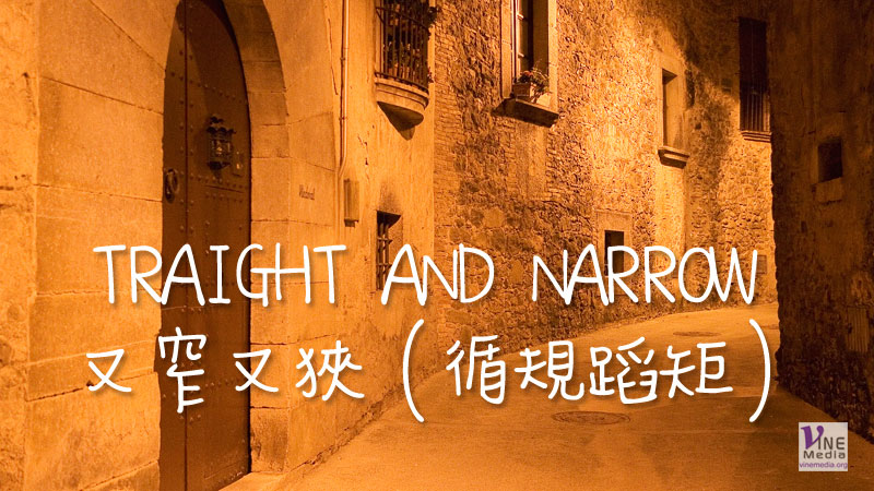 （源於聖經的諺語）STRAIGHT AND NARROW 又窄又狹（循規蹈矩）
