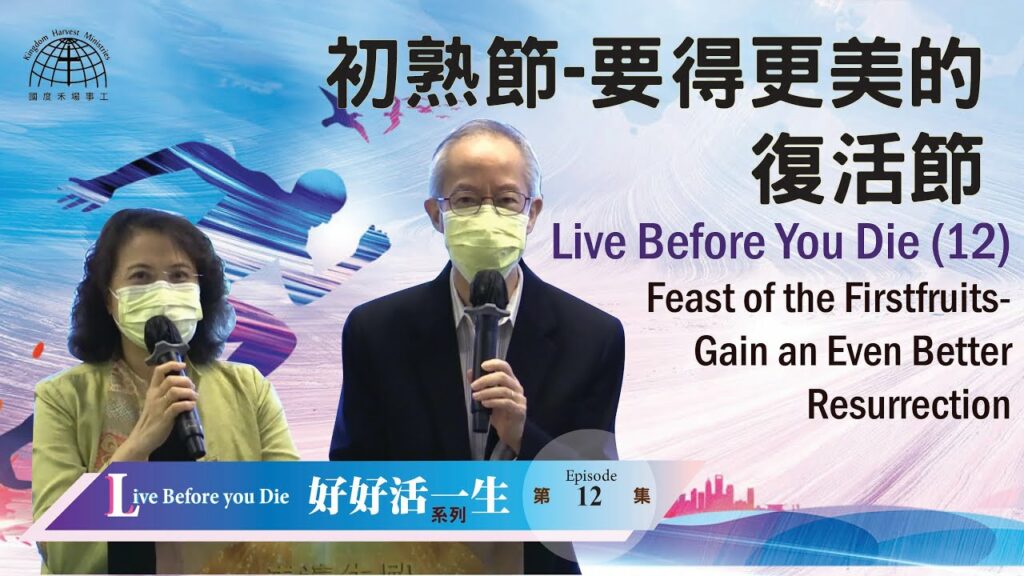 初熟節 – 要得更美的復活 |【Live Before you Die 12】「好好活一生」系列 | 04.04.2021 | 國度禾場事工 KHM