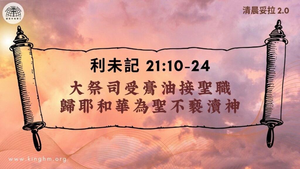 《清晨妥拉2.0》第29週 (二) 大祭司受膏油接聖職 歸耶和華為聖不褻瀆神 | 利未記 21:10-24