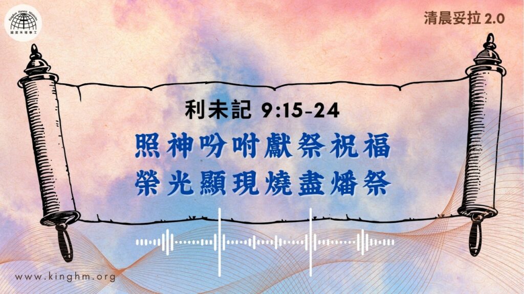 《清晨妥拉2.0》第26週 (二) 照神吩咐獻祭祝福 榮光顯現燒盡燔祭 | 利未記 9:15-24